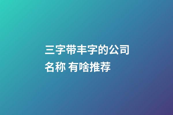 三字带丰字的公司名称 有啥推荐-第1张-公司起名-玄机派